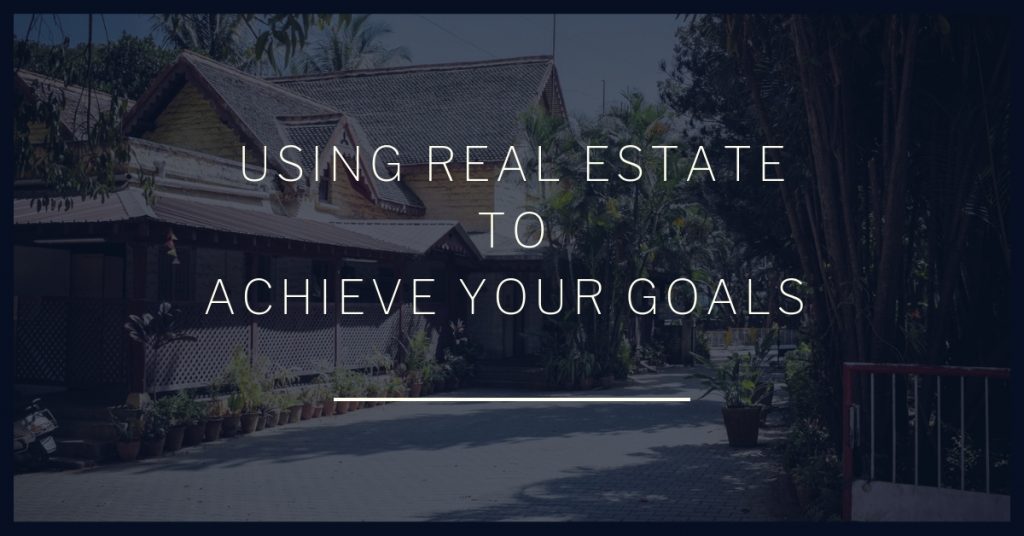 Using Real Estate To ACHIEVE YOUR GOALS